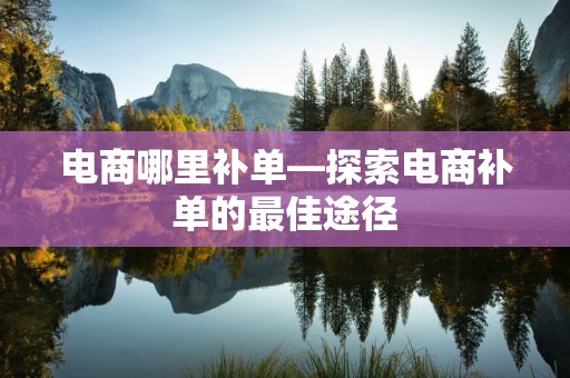 电商哪里补单—探索电商补单的最佳途径