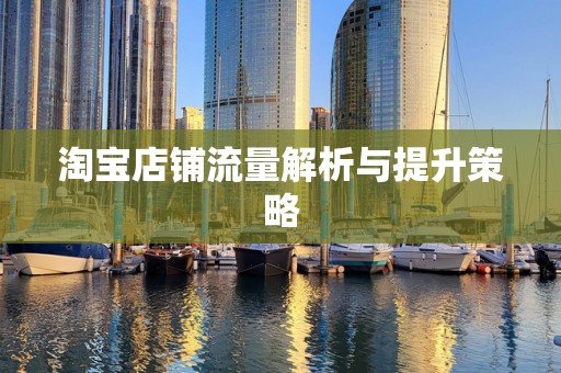淘宝店铺流量解析与提升策略