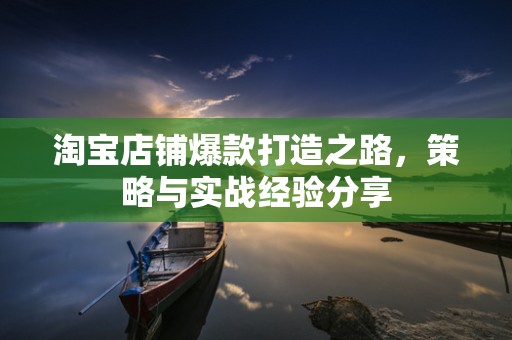 淘宝店铺爆款打造之路，策略与实战经验分享