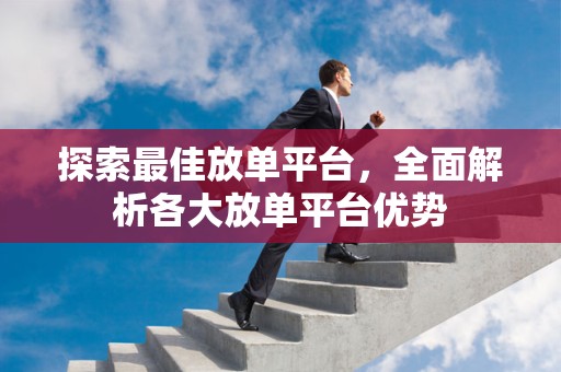 探索最佳放单平台，全面解析各大放单平台优势
