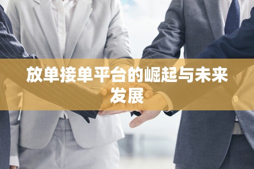 放单接单平台的崛起与未来发展