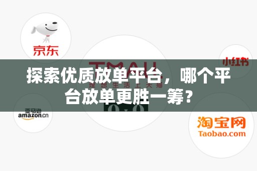 探索优质放单平台，哪个平台放单更胜一筹？