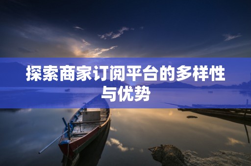 探索商家订阅平台的多样性与优势