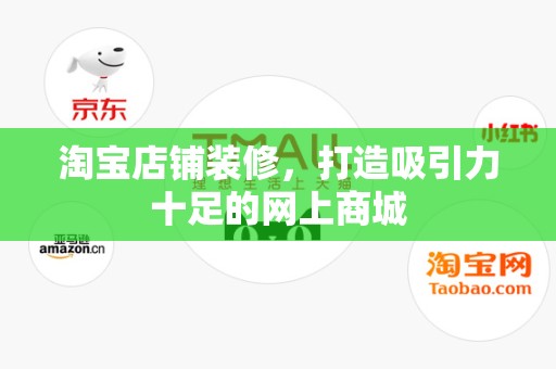 淘宝店铺装修，打造吸引力十足的网上商城