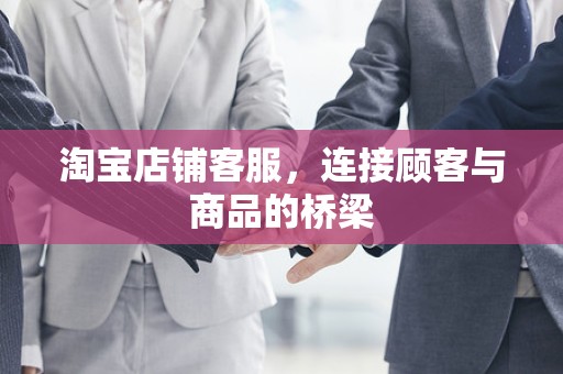 淘宝店铺客服，连接顾客与商品的桥梁