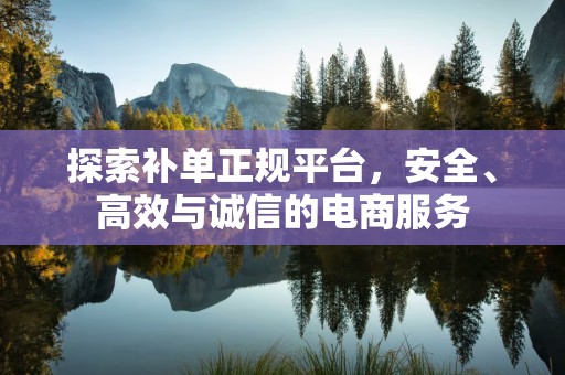 探索补单正规平台，安全、高效与诚信的电商服务