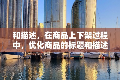 和描述，在商品上下架过程中，优化商品的标题和描述，提高商品的信息质量，有助于提升商品的点击率