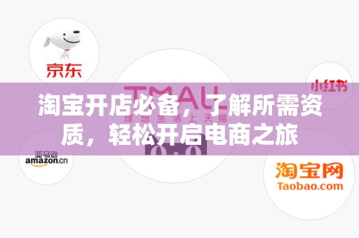 淘宝开店必备，了解所需资质，轻松开启电商之旅