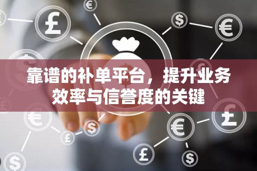 靠谱的补单平台，提升业务效率与信誉度的关键