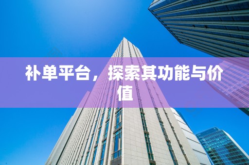补单平台，探索其功能与价值