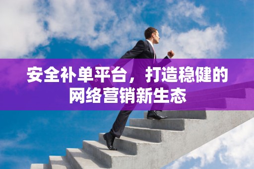 安全补单平台，打造稳健的网络营销新生态