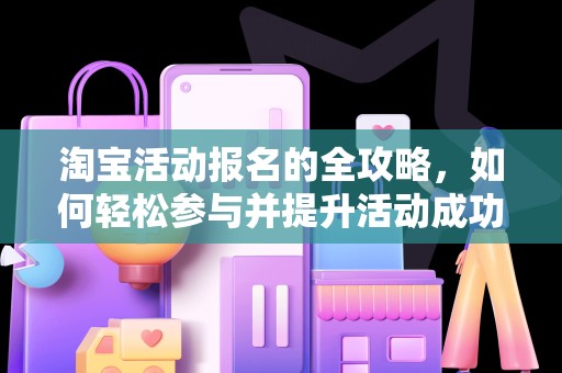 淘宝活动报名的全攻略，如何轻松参与并提升活动成功率
