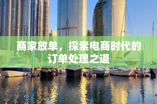 商家放单，探索电商时代的订单处理之道