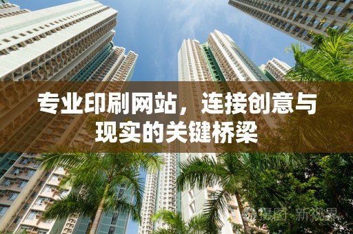 专业印刷网站，连接创意与现实的关键桥梁