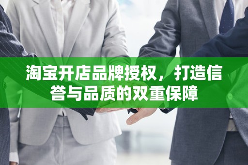 淘宝开店品牌授权，打造信誉与品质的双重保障