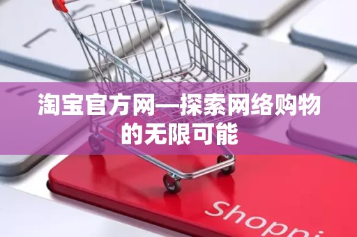 淘宝官方网—探索网络购物的无限可能