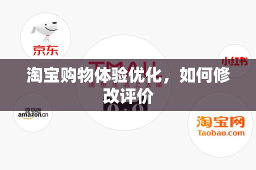 淘宝购物体验优化，如何修改评价