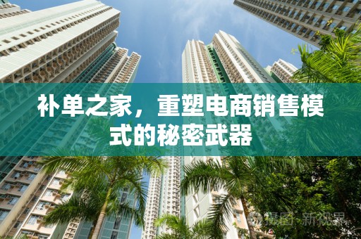 补单之家，重塑电商销售模式的秘密武器