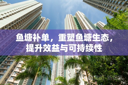 鱼塘补单，重塑鱼塘生态，提升效益与可持续性