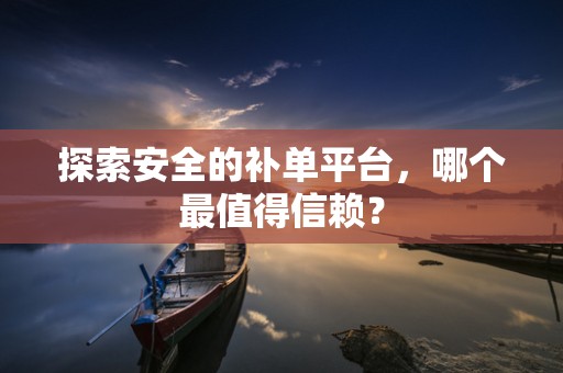 探索安全的补单平台，哪个最值得信赖？