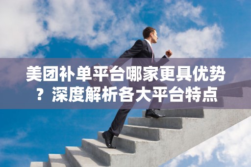美团补单平台哪家更具优势？深度解析各大平台特点