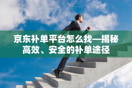 京东补单平台怎么找—揭秘高效、安全的补单途径