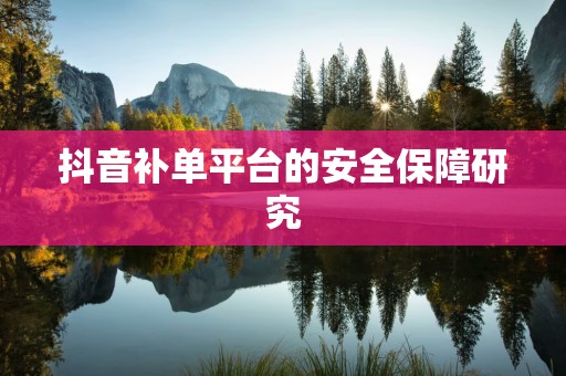 抖音补单平台的安全保障研究