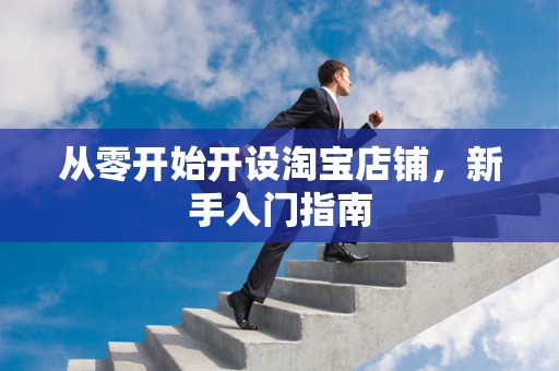 从零开始开设淘宝店铺，新手入门指南