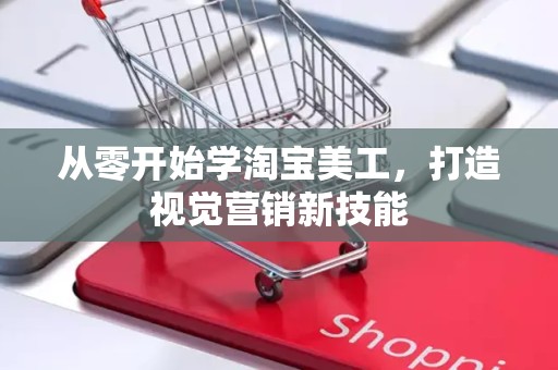 从零开始学淘宝美工，打造视觉营销新技能