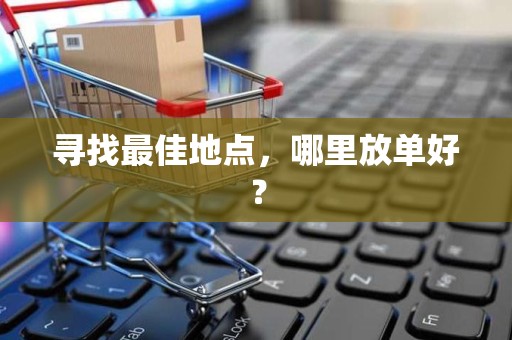 寻找最佳地点，哪里放单好？