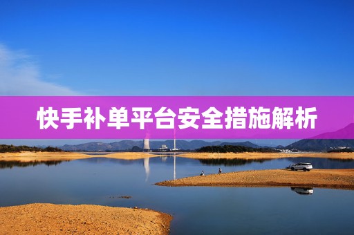 快手补单平台安全措施解析