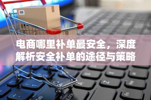电商哪里补单最安全，深度解析安全补单的途径与策略