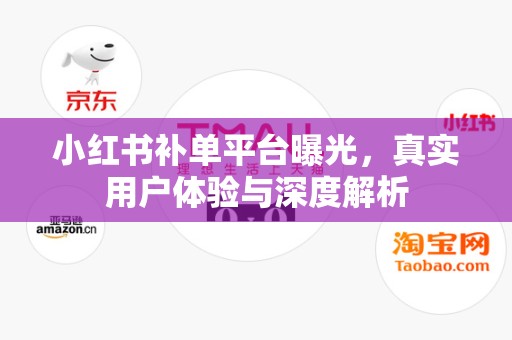 小红书补单平台曝光，真实用户体验与深度解析