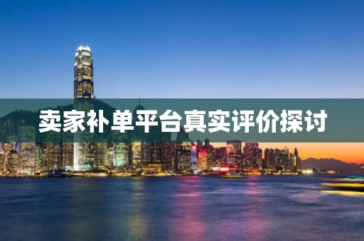 卖家补单平台真实评价探讨