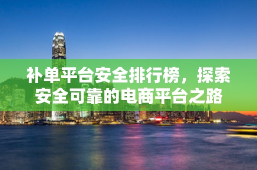 补单平台安全排行榜，探索安全可靠的电商平台之路
