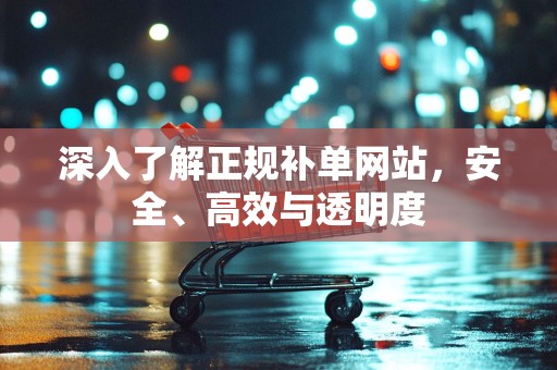 深入了解正规补单网站，安全、高效与透明度