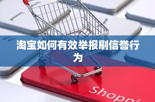 淘宝如何有效举报刷信誉行为