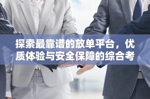 探索最靠谱的放单平台，优质体验与安全保障的综合考量