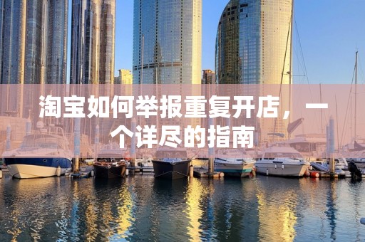 淘宝如何举报重复开店，一个详尽的指南