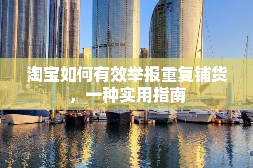 淘宝如何有效举报重复铺货，一种实用指南