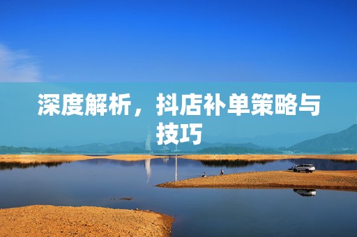 深度解析，抖店补单策略与技巧
