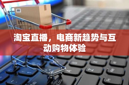 淘宝直播，电商新趋势与互动购物体验