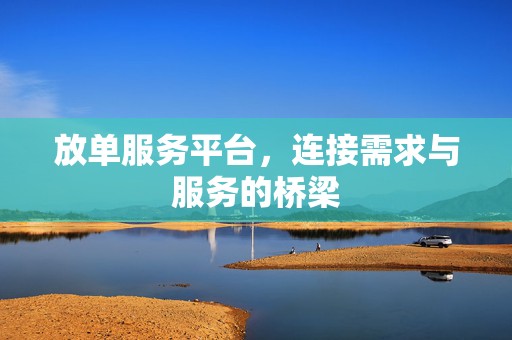 放单服务平台，连接需求与服务的桥梁