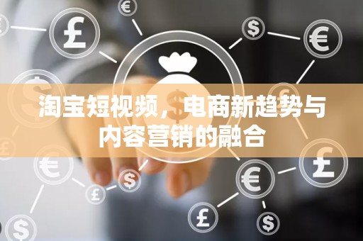 淘宝短视频，电商新趋势与内容营销的融合