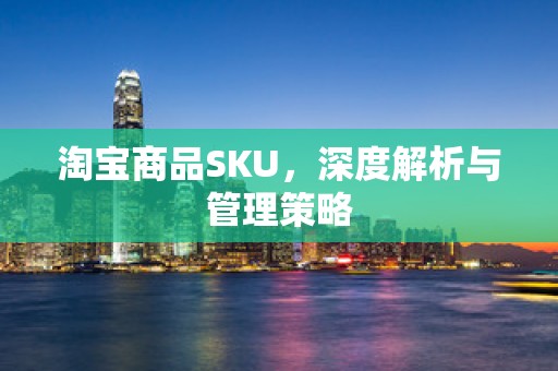 淘宝商品SKU，深度解析与管理策略