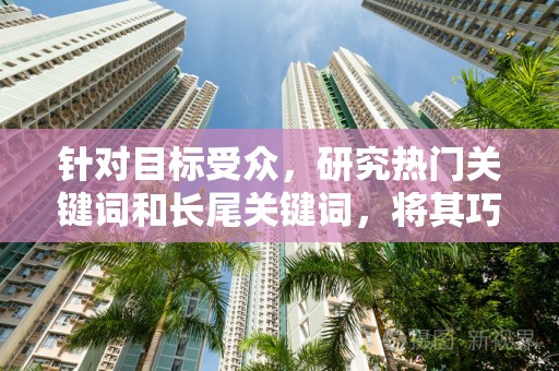 针对目标受众，研究热门关键词和长尾关键词，将其巧妙地融入商品标题中，提高关键词的匹配度和曝光率