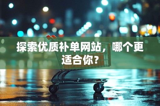 探索优质补单网站，哪个更适合你？