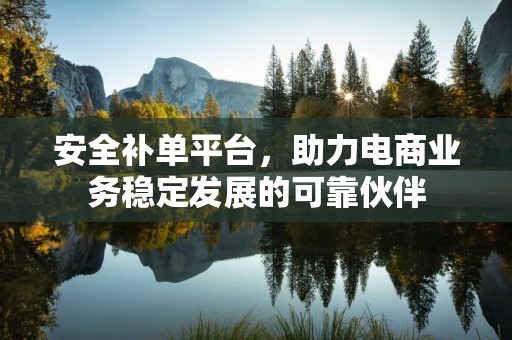 安全补单平台，助力电商业务稳定发展的可靠伙伴