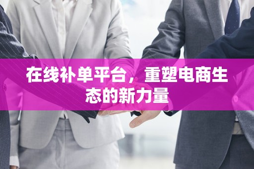 在线补单平台，重塑电商生态的新力量