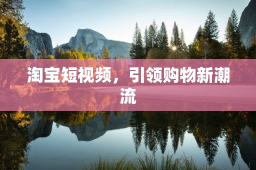 淘宝短视频，引领购物新潮流